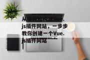 从零开始构建Vue.js插件网站,一步步教你创建一个Vue.js插件网站 从零开始构建Vue.js插件网站,一步步教你创建一个Vue.js插件网站