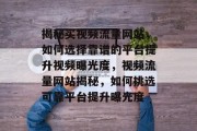 揭秘买视频流量网站，如何选择靠谱的平台提升视频曝光度，视频流量网站揭秘，如何挑选可靠平台提升曝光度