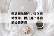 网站删除插件,优化网站性能,提升用户体验的必要步骤 网站删除插件,优化网站性能,提升用户体验的必要步骤