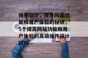 插件设计,提升网站功能和用户体验的秘诀,5个提高网站功能和用户体验的高级插件设计技巧 插件设计,提升网站功能和用户体验的秘诀,5个提高网站功能和用户体验的高级插件设计技巧