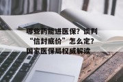 哪些药能进医保?谈判“信封底价”怎么定?国家医保局权威解读 哪些药能进医保?谈判“信封底价”怎么定?国家医保局权威解读