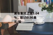 黑石集团上涨3.04%,报150.96美元/股 黑石集团上涨3.04%,报150.96美元/股