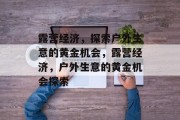 露营经济,探索户外生意的黄金机会,露营经济,户外生意的黄金机会探索 露营经济,探索户外生意的黄金机会,露营经济,户外生意的黄金机会探索