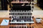 SEO优化网站价格在现在这个互联网时代越来越受到重视。对于企业来说，网站的排名和流量直接关系到其产品或服务的销售情况。而在众多的竞争者中，SEO优化网站的价格也成为了一项重要的考虑因素。那么，如何进行有效的SEO优化，使得网站价格更具竞争力呢？，精准定价策略，提升SEO优化网站性价比