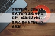 仿威客网站，创新商业模式下的在线众包平台解析，威客模式创新，在线众包平台的商业模式解析