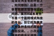 在B站这样一个以二次元文化为主导的平台上,如何赚钱?这是一个非常有趣且值得探讨的问题。虽然B站本身并不是一个盈利模式为主的平台,但它的发展离不开各种各样的商业行为和投资。,二次元社区中的商业化道路,B站盈利模式解析 在B站这样一个以二次元文化为主导的平台上,如何赚钱?这是一个非常有趣且值得探讨的问题。虽然B站本身并不是一个盈利模式为主的平台,但它的发展离不开各种各样的商业行为和投资。,二次元社区中的商业化道路,B站盈利模式解析