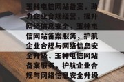 玉林电信网站备案，助力企业合规经营，提升网络信息安全，玉林电信网站备案服务，护航企业合规与网络信息安全升级，玉林电信网站备案服务，护航企业合规与网络信息安全升级