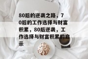 80后的逆袭之路,70后的工作选择与财富积累,80后逆袭,工作选择与财富积累的启示 80后的逆袭之路,70后的工作选择与财富积累,80后逆袭,工作选择与财富积累的启示