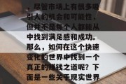 在我们的生活中,我们每天都在追求和尝试着不同的方式来获取经济上的稳定和收入。然而,尽管市场上有很多吸引人的机会和可能性,但并不是每个人都能从中找到满足感和成功。那么,如何在这个快速变化的世界中找到一个真正的赚钱之道呢?下面是一些关于现实世界里可能值得尝试的职业和方法。,真实的、可持续的且适合普通人的建议, 在我们的生活中,我们每天都在追求和尝试着不同的方式来获取经济上的稳定和收入。然而,尽管市场上有很多吸引人的机会和可能性,但并不是每个人都能从中找到满足感和成功。那么,如何在这个快速变化的世界中找到一个真正的赚钱之道呢?下面是一些关于现实世界里可能值得尝试的职业和方法。,真实的、可持续的且适合普通人的建议,