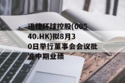 迅捷环球控股(00540.HK)拟8月30日举行董事会会议批准中期业绩 迅捷环球控股(00540.HK)拟8月30日举行董事会会议批准中期业绩