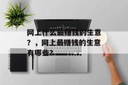 网上什么最赚钱的生意?,网上最赚钱的生意有哪些? 网上什么最赚钱的生意?,网上最赚钱的生意有哪些?