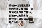 揭秘10G网站流量背后的秘密，如何提升网站访问量与用户体验，解锁10G流量奥秘，高效提升网站访问量与用户体验之道