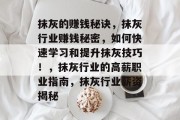 抹灰的赚钱秘诀,抹灰行业赚钱秘密,如何快速学习和提升抹灰技巧!,抹灰行业的高薪职业指南,抹灰行业薪资揭秘 抹灰的赚钱秘诀,抹灰行业赚钱秘密,如何快速学习和提升抹灰技巧!,抹灰行业的高薪职业指南,抹灰行业薪资揭秘