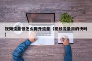 视频流量低怎么提升流量（视频流量用的快吗）