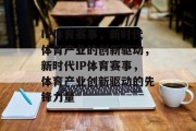 IP体育赛事，新时代体育产业的创新驱动，新时代IP体育赛事，体育产业创新驱动的先锋力量