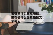 现在做什么生意赚钱_现在做什么生意赚钱又不亏本 现在做什么生意赚钱_现在做什么生意赚钱又不亏本