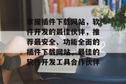 掌握插件下载网站,软件开发的最佳伙伴,推荐最安全、功能全面的插件下载网站,最佳的软件开发工具合作伙伴 掌握插件下载网站,软件开发的最佳伙伴,推荐最安全、功能全面的插件下载网站,最佳的软件开发工具合作伙伴