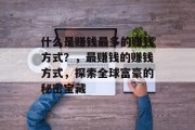 什么是赚钱最多的赚钱方式?,最赚钱的赚钱方式,探索全球富豪的秘密宝藏 什么是赚钱最多的赚钱方式?,最赚钱的赚钱方式,探索全球富豪的秘密宝藏