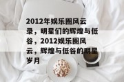 2012年娱乐圈风云录，明星们的辉煌与低谷，2012娱乐圈风云，辉煌与低谷的明星岁月