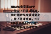 NBA体育赛事APP，指尖上的篮球盛宴，随时随地享受篮球魅力，掌上篮球盛宴，NBA体育赛事APP，随时随地畅享篮球激情