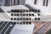 手机屏蔽网站插件的实用功能与选择策略,手机屏蔽网站插件,实用功能与选择策略 手机屏蔽网站插件的实用功能与选择策略,手机屏蔽网站插件,实用功能与选择策略