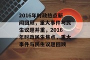 2016年时政热点新闻回顾，重大事件与民生议题并重，2016年时政民生焦点，重大事件与民生议题回顾