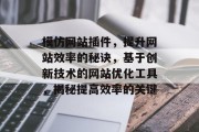 模仿网站插件,提升网站效率的秘诀,基于创新技术的网站优化工具,揭秘提高效率的关键 模仿网站插件,提升网站效率的秘诀,基于创新技术的网站优化工具,揭秘提高效率的关键