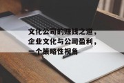 文化公司的赚钱之道,企业文化与公司盈利,一个策略性视角 文化公司的赚钱之道,企业文化与公司盈利,一个策略性视角