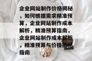 企业网站制作价格揭秘，如何根据需求精准预算，企业网站制作成本解析，精准预算指南，企业网站制作成本解析，精准预算与价格揭秘指南
