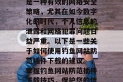 钓鱼网站防范插件下载是一种有效的网络安全策略,尤其在如今数字化的时代,个人信息的泄露和网络犯罪问题日益严重。以下是一些关于如何使用钓鱼网站防范插件下载的建议。,掌握钓鱼网站防范插件下载技巧,保护您的信息安全 钓鱼网站防范插件下载是一种有效的网络安全策略,尤其在如今数字化的时代,个人信息的泄露和网络犯罪问题日益严重。以下是一些关于如何使用钓鱼网站防范插件下载的建议。,掌握钓鱼网站防范插件下载技巧,保护您的信息安全