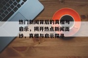 热门新闻背后的真相与启示，揭开热点新闻面纱，真相与启示探寻