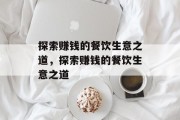 探索赚钱的餐饮生意之道,探索赚钱的餐饮生意之道 探索赚钱的餐饮生意之道,探索赚钱的餐饮生意之道