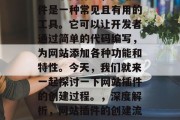 在互联网行业,网站插件是一种常见且有用的工具。它可以让开发者通过简单的代码编写,为网站添加各种功能和特性。今天,我们就来一起探讨一下网站插件的创建过程。,深度解析,网站插件的创建流程及关键技术 在互联网行业,网站插件是一种常见且有用的工具。它可以让开发者通过简单的代码编写,为网站添加各种功能和特性。今天,我们就来一起探讨一下网站插件的创建过程。,深度解析,网站插件的创建流程及关键技术