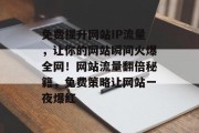 免费提升网站IP流量，让你的网站瞬间火爆全网！网站流量翻倍秘籍，免费策略让网站一夜爆红