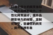 打造个性化的网页体验，提升品牌影响力，个性化网页设计，提升品牌影响力的秘籍，定制化设计，塑造您的网页，提升品牌形象