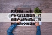 优化网站,从设计到用户体验的全面指南,打造用户友好的网站,设计与体验全面指南 优化网站,从设计到用户体验的全面指南,打造用户友好的网站,设计与体验全面指南