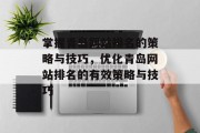 掌握青岛网站排名的策略与技巧，优化青岛网站排名的有效策略与技巧