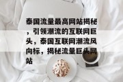 泰国流量最高网站揭秘，引领潮流的互联网巨头，泰国互联网潮流风向标，揭秘流量巨头网站