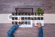 深度解析网站排名优化策略,提升网站在搜索引擎中的地位 深度解析网站排名优化策略,提升网站在搜索引擎中的地位