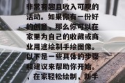 在家做手绘可以是一项非常有趣且收入可观的活动。如果你有一份好的创意,那么你可以在家里为自己的收藏或商业用途绘制手绘图像。以下是一些具体的步骤和建议来帮助你开始。,在家轻松绘制,新手指南和策略 在家做手绘可以是一项非常有趣且收入可观的活动。如果你有一份好的创意,那么你可以在家里为自己的收藏或商业用途绘制手绘图像。以下是一些具体的步骤和建议来帮助你开始。,在家轻松绘制,新手指南和策略