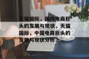 天猫国际,国内电商巨头的发展与现状,天猫国际,中国电商巨头的发展与现状分析 天猫国际,国内电商巨头的发展与现状,天猫国际,中国电商巨头的发展与现状分析