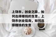 上饶市，创业之路，如何选择赚钱的生意，上饶市创业指南，如何选择赚钱的生意