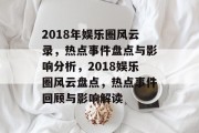 2018年娱乐圈风云录，热点事件盘点与影响分析，2018娱乐圈风云盘点，热点事件回顾与影响解读