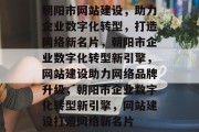 朝阳市网站建设，助力企业数字化转型，打造网络新名片，朝阳市企业数字化转型新引擎，网站建设助力网络品牌升级，朝阳市企业数字化转型新引擎，网站建设打造网络新名片