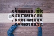 无限赚钱的生意,如何发掘并打造财富的源泉,发掘并打造财富源泉,无限赚钱的生意之道 无限赚钱的生意,如何发掘并打造财富的源泉,发掘并打造财富源泉,无限赚钱的生意之道