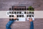 优化网站策略的重要性与实施步骤,建立网站策略,重要性、步骤与效果分析 优化网站策略的重要性与实施步骤,建立网站策略,重要性、步骤与效果分析