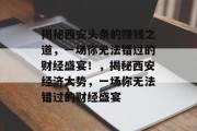 揭秘西安头条的赚钱之道,一场你无法错过的财经盛宴!,揭秘西安经济大势,一场你无法错过的财经盛宴 揭秘西安头条的赚钱之道,一场你无法错过的财经盛宴!,揭秘西安经济大势,一场你无法错过的财经盛宴