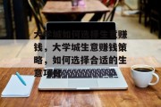 大学城如何选择生意赚钱，大学城生意赚钱策略，如何选择合适的生意项目