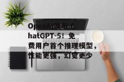 OpenAI发布 ChatGPT-5！免费用户首个推理模型，性能更强，幻觉更少