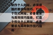 制作个人网站,必须遵循的要求与技巧,打造个性化网站,必备要求与高效技巧指南,打造个性化个人网站,必备要求与高效制作技巧指南 制作个人网站,必须遵循的要求与技巧,打造个性化网站,必备要求与高效技巧指南,打造个性化个人网站,必备要求与高效制作技巧指南